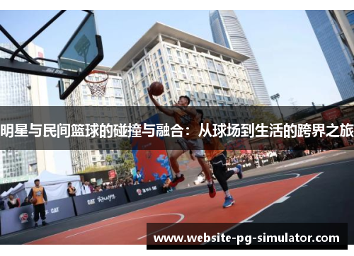 明星与民间篮球的碰撞与融合：从球场到生活的跨界之旅