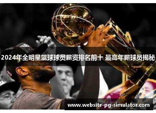 2024年全明星篮球球员薪资排名前十 最高年薪球员揭秘