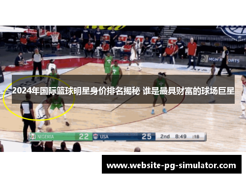 2024年国际篮球明星身价排名揭秘 谁是最具财富的球场巨星