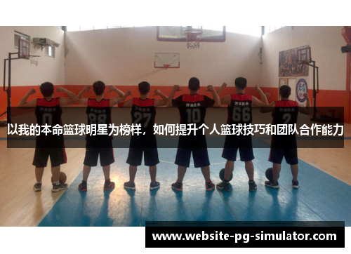 以我的本命篮球明星为榜样，如何提升个人篮球技巧和团队合作能力