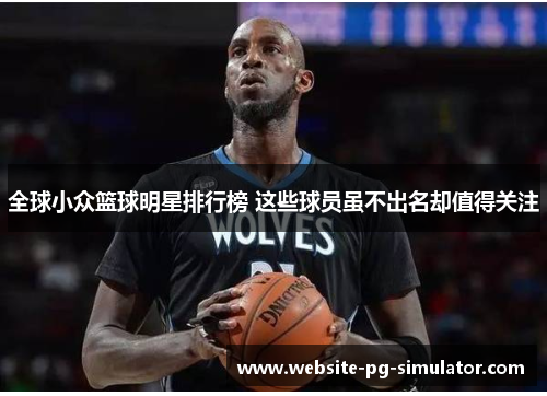全球小众篮球明星排行榜 这些球员虽不出名却值得关注