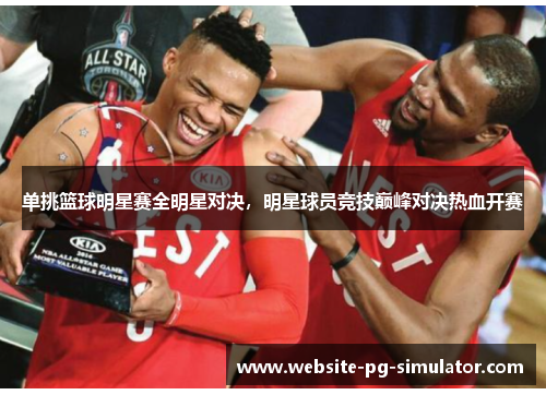 单挑篮球明星赛全明星对决，明星球员竞技巅峰对决热血开赛