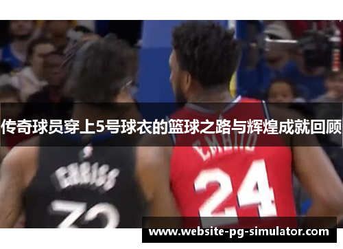 传奇球员穿上5号球衣的篮球之路与辉煌成就回顾