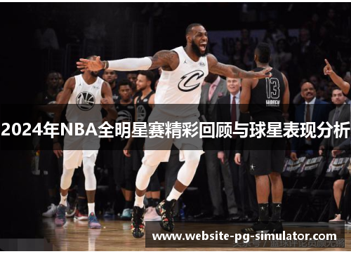 2024年NBA全明星赛精彩回顾与球星表现分析