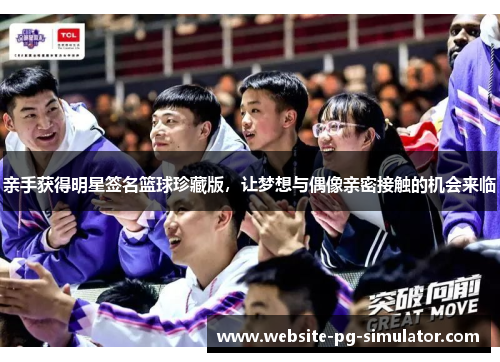 亲手获得明星签名篮球珍藏版，让梦想与偶像亲密接触的机会来临