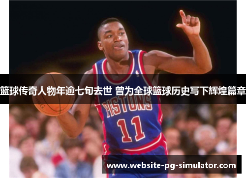 篮球传奇人物年逾七旬去世 曾为全球篮球历史写下辉煌篇章