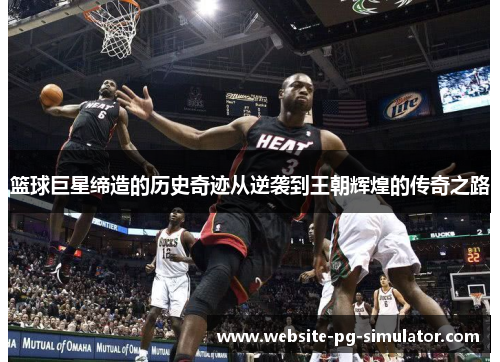 篮球巨星缔造的历史奇迹从逆袭到王朝辉煌的传奇之路