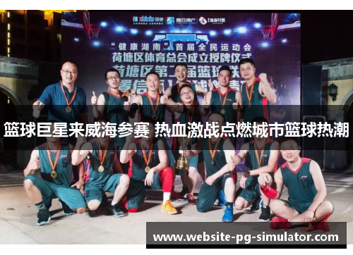 篮球巨星来威海参赛 热血激战点燃城市篮球热潮