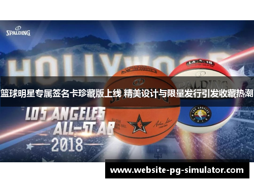 篮球明星专属签名卡珍藏版上线 精美设计与限量发行引发收藏热潮