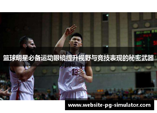 篮球明星必备运动眼镜提升视野与竞技表现的秘密武器