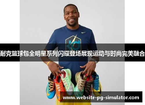 耐克篮球包全明星系列闪耀登场展现运动与时尚完美融合
