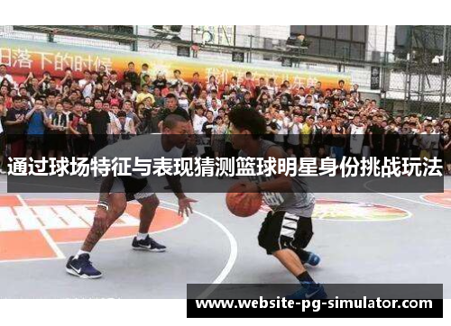 通过球场特征与表现猜测篮球明星身份挑战玩法
