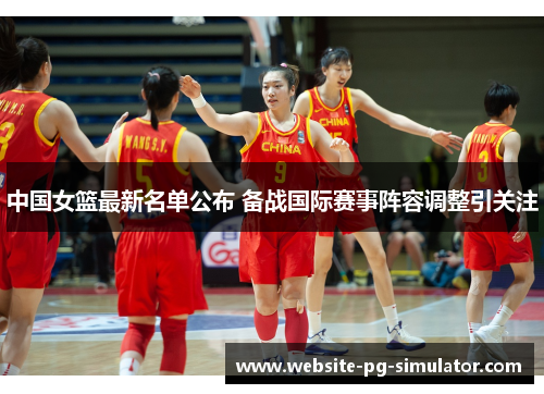 中国女篮最新名单公布 备战国际赛事阵容调整引关注