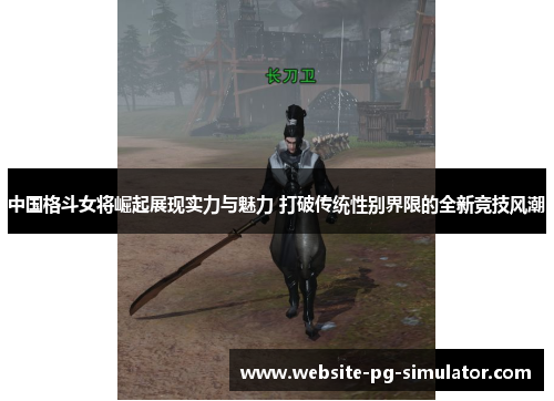 中国格斗女将崛起展现实力与魅力 打破传统性别界限的全新竞技风潮