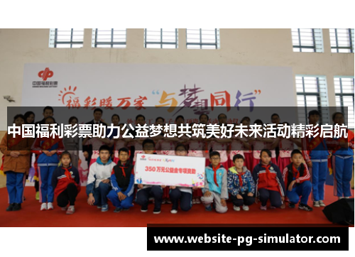 中国福利彩票助力公益梦想共筑美好未来活动精彩启航