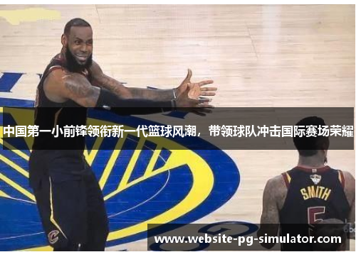 中国第一小前锋领衔新一代篮球风潮，带领球队冲击国际赛场荣耀