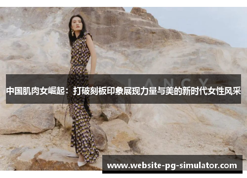 中国肌肉女崛起：打破刻板印象展现力量与美的新时代女性风采