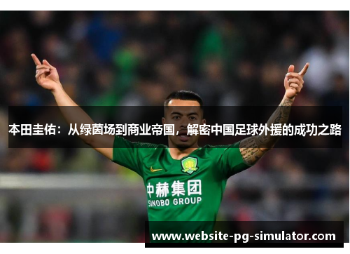 本田圭佑：从绿茵场到商业帝国，解密中国足球外援的成功之路