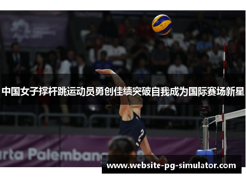 中国女子撑杆跳运动员勇创佳绩突破自我成为国际赛场新星
