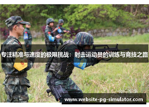 专注精准与速度的极限挑战：射击运动员的训练与竞技之路