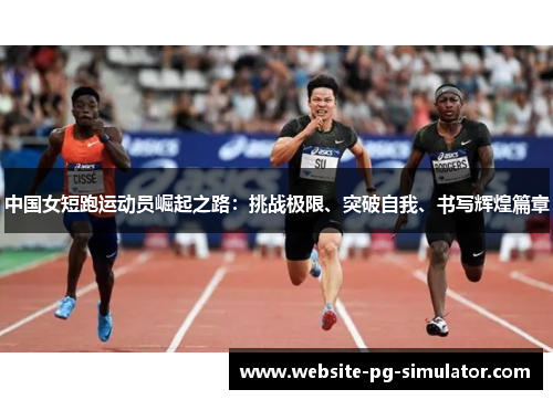 中国女短跑运动员崛起之路：挑战极限、突破自我、书写辉煌篇章