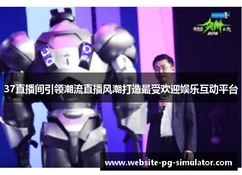 37直播间引领潮流直播风潮打造最受欢迎娱乐互动平台