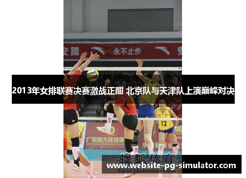 2013年女排联赛决赛激战正酣 北京队与天津队上演巅峰对决