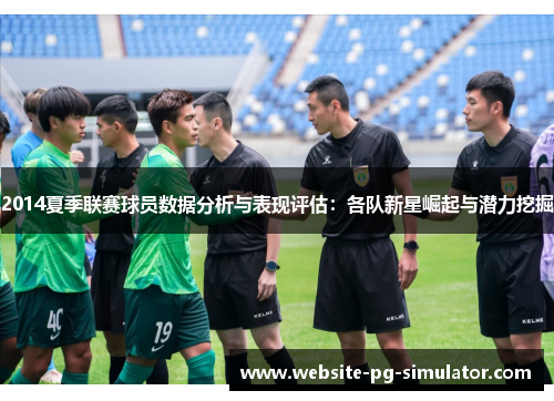 2014夏季联赛球员数据分析与表现评估：各队新星崛起与潜力挖掘